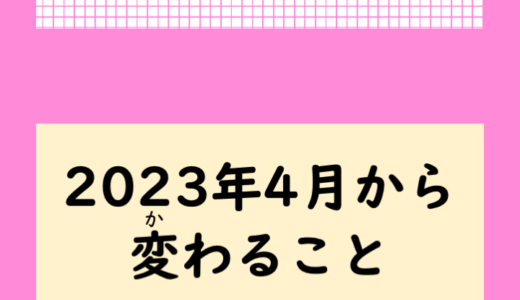 知っていますか？2023年4月1日から変わること