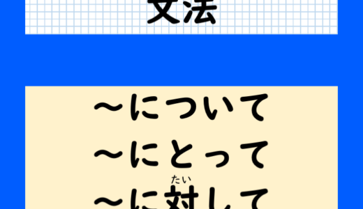 【間違えやすい文法】「〜について」・「〜に対して」・「〜にとって」