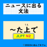 【ニュースに出る文法】「〜た上で」〜JLPT N2〜